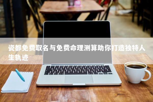 瓷都免费取名与免费命理测算助你打造独特人生轨迹