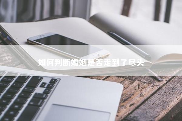 如何判断婚姻是否走到了尽头