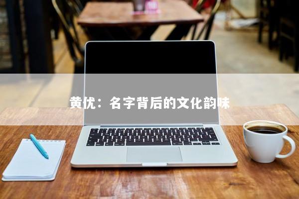 黄优：名字背后的文化韵味