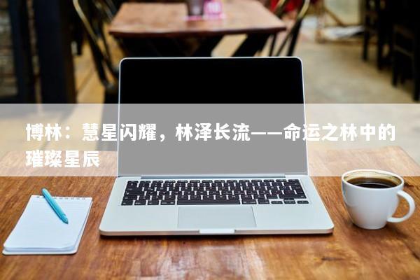 博林：慧星闪耀，林泽长流——命运之林中的璀璨星辰