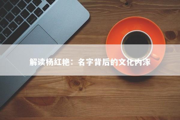 解读杨红艳：名字背后的文化内涿