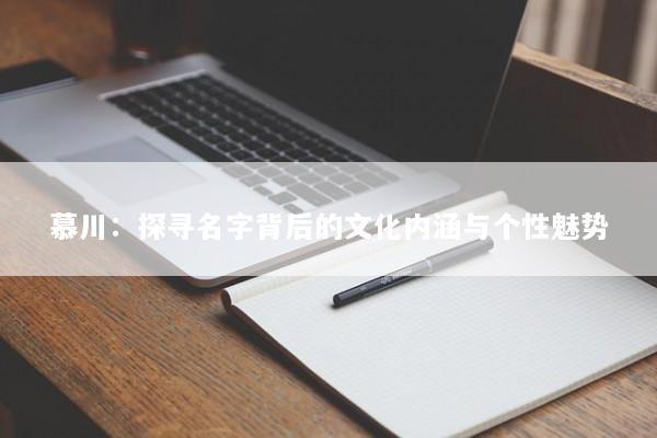 慕川：探寻名字背后的文化内涵与个性魅势