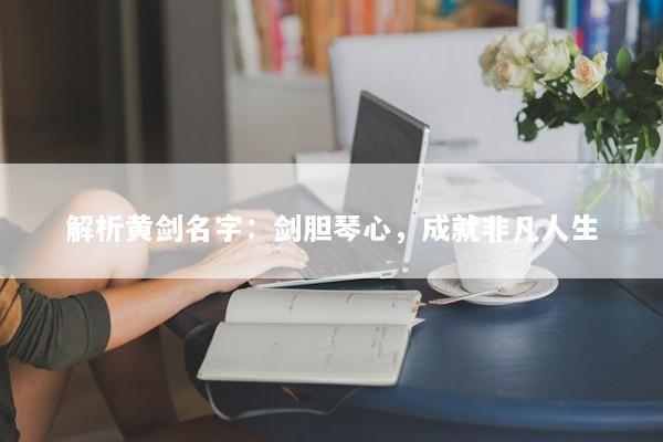 解析黄剑名字：剑胆琴心，成就非凡人生