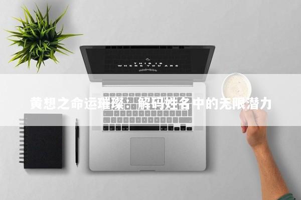 黄想之命运璀璨：解码姓名中的无限潜力