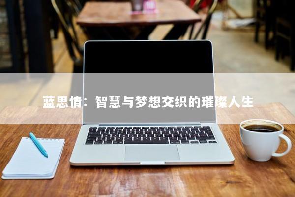 蓝思情：智慧与梦想交织的璀璨人生