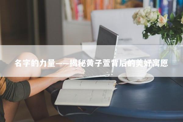 名字的力量——揭秘黄子萱背后的美好寓愿
