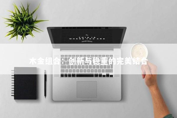 木金组合：创新与稳重的完美结合