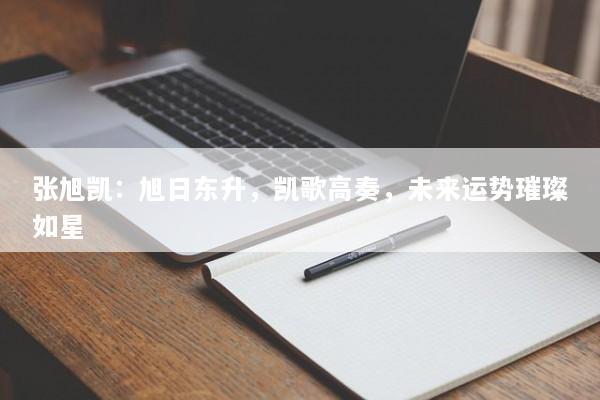 张旭凯：旭日东升，凯歌高奏，未来运势璀璨如星