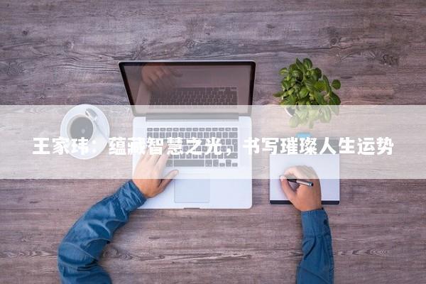 王家玮：蕴藏智慧之光，书写璀璨人生运势