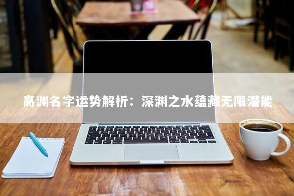 高渊名字运势解析：深渊之水蕴藏无限潜能
