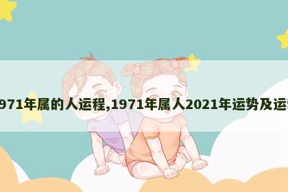 1971年属的人运程,1971年属人2021年运势及运程