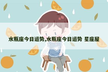 水瓶座今日运势,水瓶座今日运势 星座屋