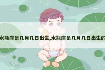 水瓶座是几月几日出生,水瓶座是几月几日出生的
