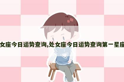 处女座今日运势查询,处女座今日运势查询第一星座网