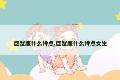 巨蟹座什么特点,巨蟹座什么特点女生