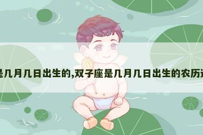 双子座是几月几日出生的,双子座是几月几日出生的农历还是阳历