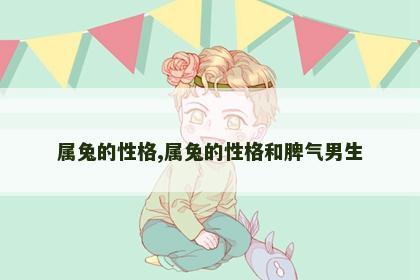 属兔的性格,属兔的性格和脾气男生