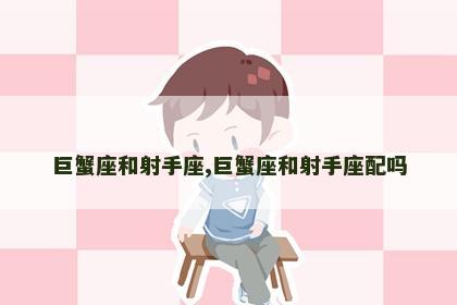 巨蟹座和射手座,巨蟹座和射手座配吗