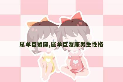 属羊巨蟹座,属羊巨蟹座男生性格