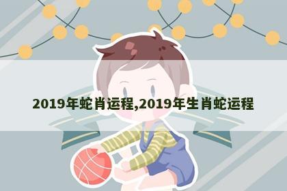 2019年蛇肖运程,2019年生肖蛇运程
