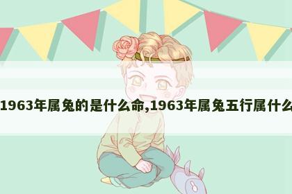 1963年属兔的是什么命,1963年属兔五行属什么