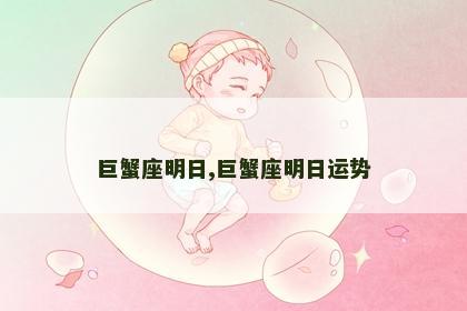 巨蟹座明日,巨蟹座明日运势