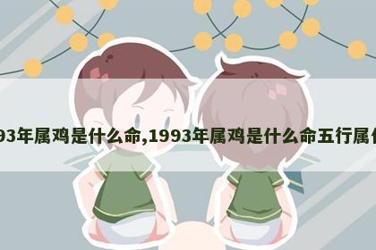 1993年属鸡是什么命,1993年属鸡是什么命五行属什么
