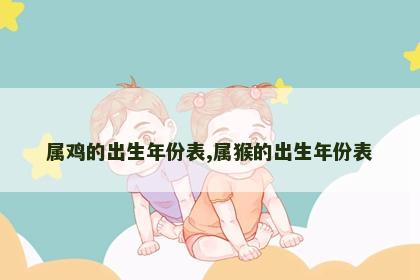 属鸡的出生年份表,属猴的出生年份表