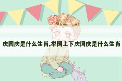 庆国庆是什么生肖,举国上下庆国庆是什么生肖