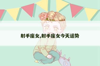 射手座女,射手座女今天运势
