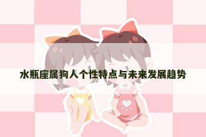 水瓶座属狗人个性特点与未来发展趋势