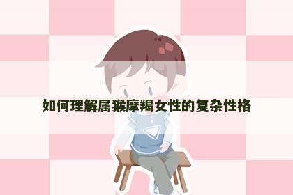 如何理解属猴摩羯女性的复杂性格