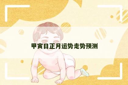 甲寅日正月运势走势预测