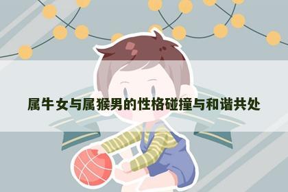 属牛女与属猴男的性格碰撞与和谐共处