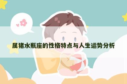 属猪水瓶座的性格特点与人生运势分析