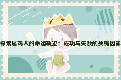 探索属鸡人的命运轨迹：成功与失败的关键因素
