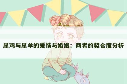 属鸡与属羊的爱情与婚姻：两者的契合度分析