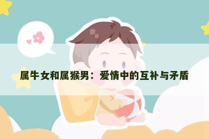 属牛女和属猴男：爱情中的互补与矛盾