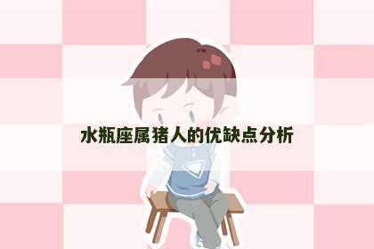 水瓶座属猪人的优缺点分析