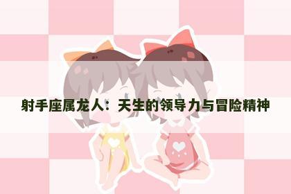 射手座属龙人：天生的领导力与冒险精神