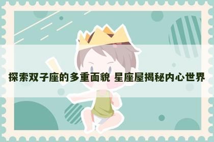 探索双子座的多重面貌 星座屋揭秘内心世界