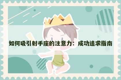 如何吸引射手座的注意力：成功追求指南