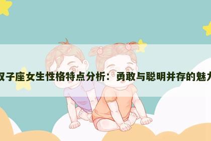 属虎双子座女生性格特点分析：勇敢与聪明并存的魅力人格