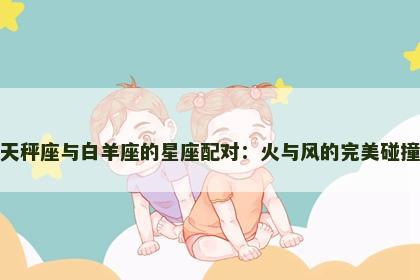 天秤座与白羊座的星座配对：火与风的完美碰撞