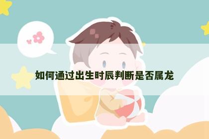 如何通过出生时辰判断是否属龙