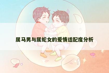 属马男与属蛇女的爱情适配度分析