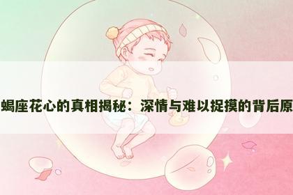 天蝎座花心的真相揭秘：深情与难以捉摸的背后原因