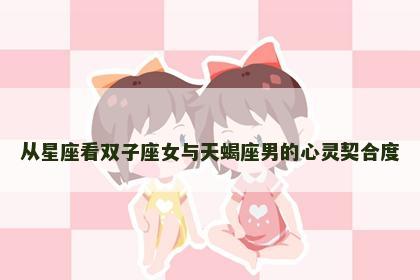 从星座看双子座女与天蝎座男的心灵契合度