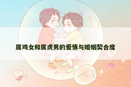 属鸡女和属虎男的爱情与婚姻契合度