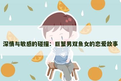 深情与敏感的碰撞：巨蟹男双鱼女的恋爱故事